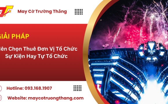  Nên Chọn Thuê Đơn Vị Tổ Chức Sự Kiện Hay Tự Tổ Chức